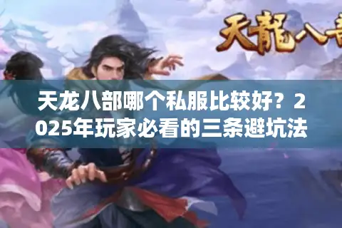 天龙八部哪个私服比较好？2025年玩家必看的三条避坑法则