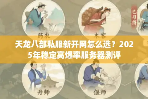 天龙八部私服新开网怎么选?2025年稳定高爆率服务器测评 天龙八部私服新开网怎么选?2025年稳定高爆率服务器测评