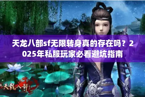 天龙八部sf无限转身真的存在吗?2025年私服玩家必看避坑指南 天龙八部sf无限转身真的存在吗?2025年私服玩家必看避坑指南