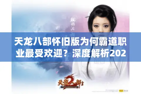 天龙八部怀旧版为何霸道职业最受欢迎？深度解析2024江湖生存法则