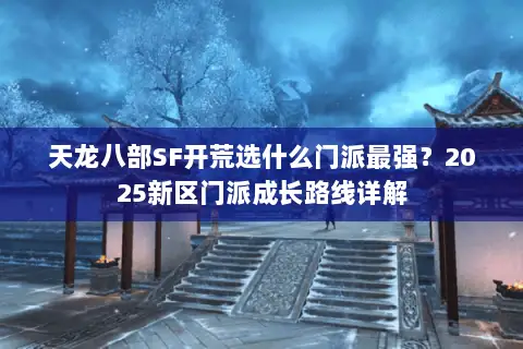天龙八部SF开荒选什么门派最强？2025新区门派成长路线详解