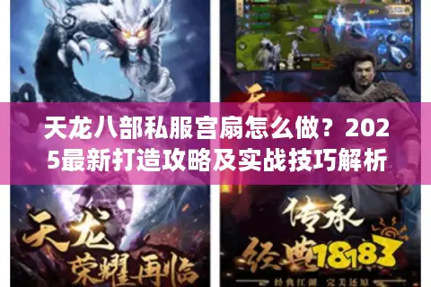 天龙八部私服宫扇怎么做?2025最新打造攻略及实战技巧解析 天龙八部私服宫扇怎么做?2025最新打造攻略及实战技巧解析