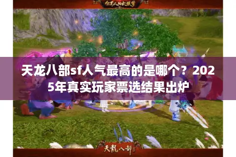天龙八部sf人气最高的是哪个？2025年真实玩家票选结果出炉