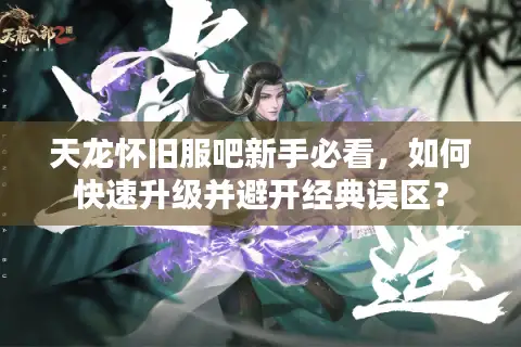 天龙怀旧服吧新手必看，如何快速升级并避开经典误区？