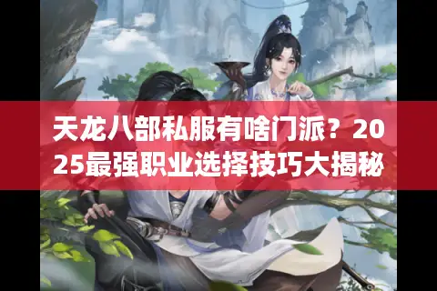 天龙八部私服有啥门派?2025最强职业选择技巧大揭秘 天龙八部私服有啥门派?2025最强职业选择技巧大揭秘