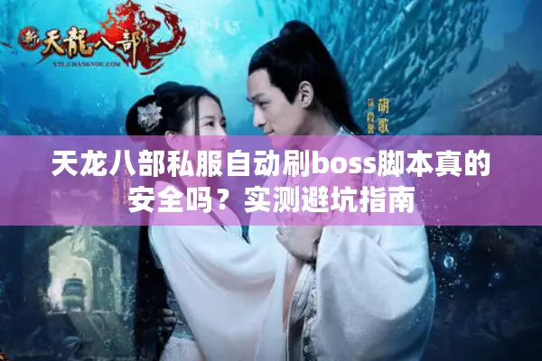 天龙八部私服自动刷boss脚本真的安全吗?实测避坑指南 天龙八部私服自动刷boss脚本真的安全吗?实测避坑指南