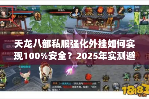 天龙八部私服强化外挂如何实现100%安全？2025年实测避坑指南