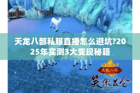 天龙八部私服直播怎么避坑?2025年实测3大变现秘籍 天龙八部私服直播怎么避坑?2025年实测3大变现秘籍