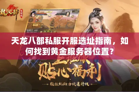 天龙八部私服开服选址指南,如何找到黄金服务器位置? 天龙八部私服开服选址指南,如何找到黄金服务器位置?
