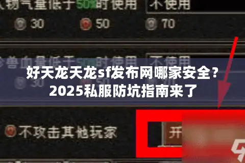 好天龙天龙sf发布网哪家安全？2025私服防坑指南来了