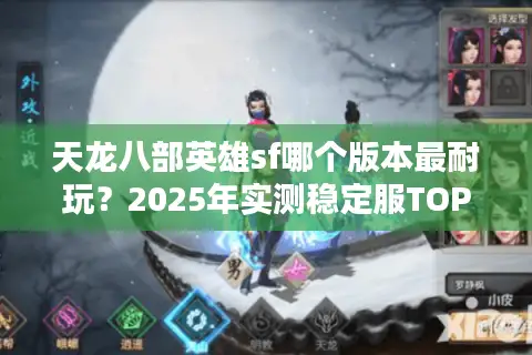 天龙八部英雄sf哪个版本最耐玩？2025年实测稳定服TOP3推荐
