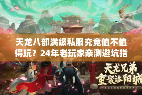 天龙八部满级私服究竟值不值得玩?24年老玩家亲测避坑指南 天龙八部满级私服究竟值不值得玩?24年老玩家亲测避坑指南