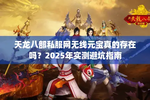 天龙八部私服网无线元宝真的存在吗？2025年实测避坑指南