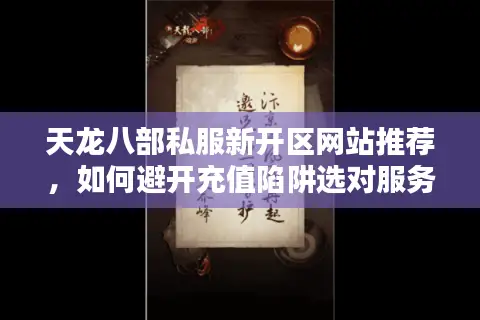 天龙八部私服新开区网站推荐,如何避开充值陷阱选对服务器 天龙八部私服新开区网站推荐,如何避开充值陷阱选对服务器