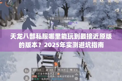 天龙八部私服哪里能玩到最接近原版的版本？2025年实测避坑指南