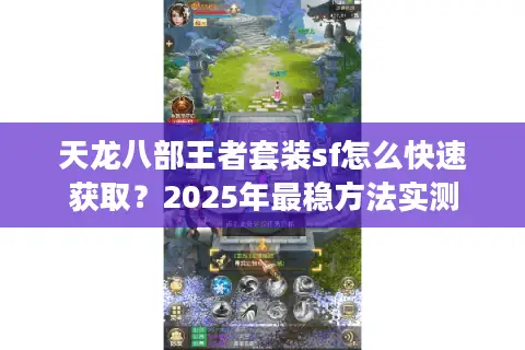 天龙八部王者套装sf怎么快速获取？2025年最稳方法实测