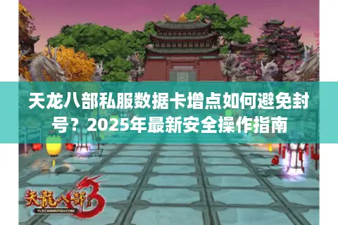 天龙八部私服数据卡增点如何避免封号？2025年最新安全操作指南