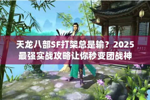 天龙八部SF打架总是输？2025最强实战攻略让你秒变团战神
