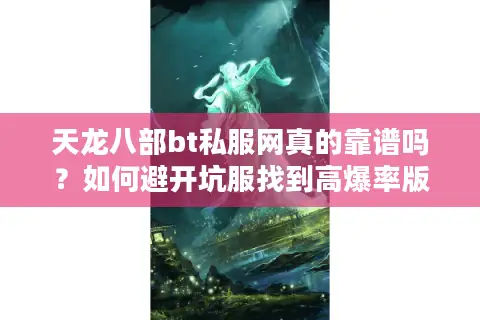 天龙八部bt私服网真的靠谱吗？如何避开坑服找到高爆率版本？