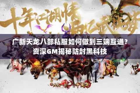 广新天龙八部私服如何做到三端互通？资深GM揭秘防封黑科技