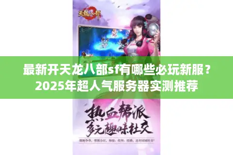 最新开天龙八部sf有哪些必玩新服？2025年超人气服务器实测推荐