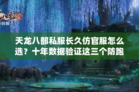 天龙八部私服长久仿官服怎么选？十年数据验证这三个防跑路技巧