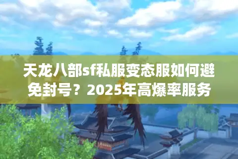 天龙八部sf私服变态服如何避免封号?2025年高爆率服务器实测推荐 天龙八部sf私服变态服如何避免封号?2025年高爆率服务器实测推荐