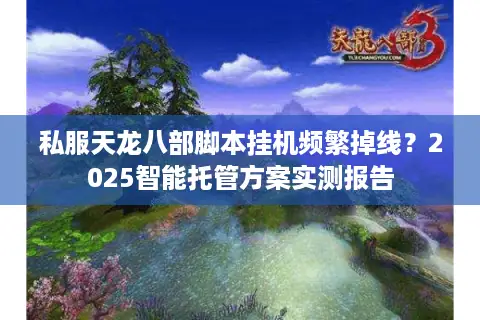 私服天龙八部脚本挂机频繁掉线？2025智能托管方案实测报告
