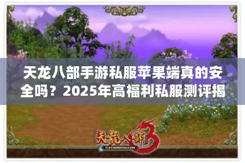 天龙八部手游私服苹果端真的安全吗?2025年高福利私服测评揭晓 天龙八部手游私服苹果端真的安全吗?2025年高福利私服测评揭晓