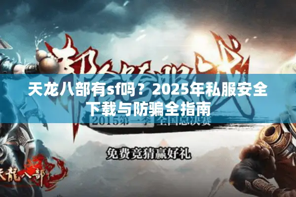 天龙八部有sf吗？2025年私服安全下载与防骗全指南