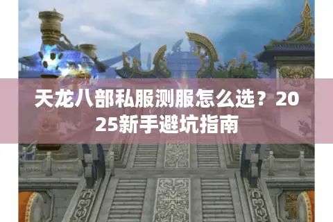 天龙八部私服测服怎么选？2025新手避坑指南