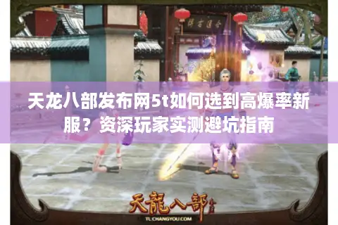 天龙八部发布网5t如何选到高爆率新服？资深玩家实测避坑指南