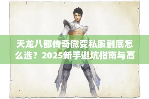 天龙八部传奇微变私服到底怎么选？2025新手避坑指南与高爆率版本推荐