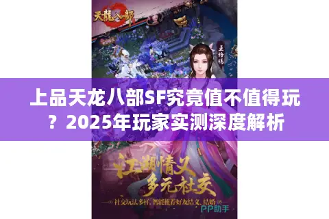 上品天龙八部SF究竟值不值得玩？2025年玩家实测深度解析