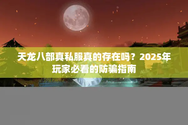天龙八部真私服真的存在吗？2025年玩家必看的防骗指南