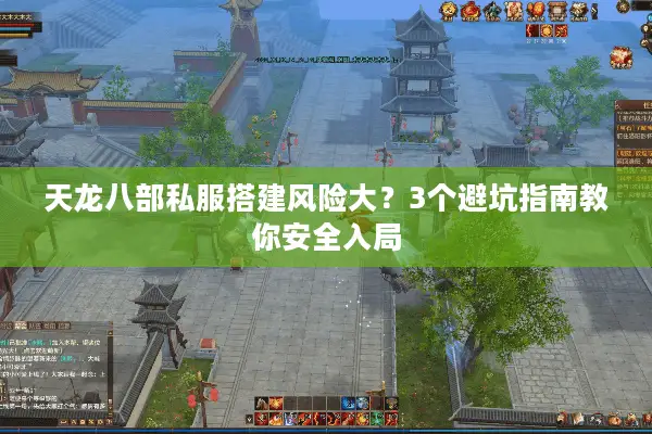 天龙八部私服搭建风险大?3个避坑指南教你安全入局 天龙八部私服搭建风险大?3个避坑指南教你安全入局