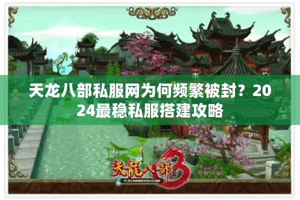 天龙八部私服网为何频繁被封?2024最稳私服搭建攻略 天龙八部私服网为何频繁被封?2024最稳私服搭建攻略