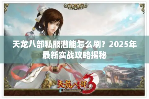 天龙八部私服潜能怎么刷？2025年最新实战攻略揭秘