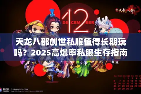 天龙八部创世私服值得长期玩吗？2025高爆率私服生存指南
