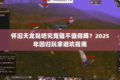 怀旧天龙贴吧究竟值不值得蹲?2025年回归玩家避坑指南 怀旧天龙贴吧究竟值不值得蹲?2025年回归玩家避坑指南