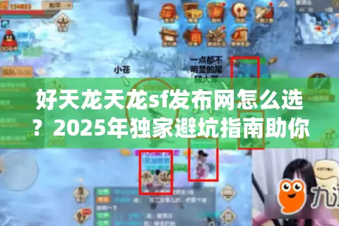 好天龙天龙sf发布网怎么选?2025年独家避坑指南助你精准避雷 好天龙天龙sf发布网怎么选?2025年独家避坑指南助你精准避雷