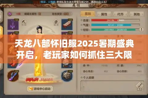 天龙八部怀旧服2025暑期盛典开启，老玩家如何抓住三大限时福利？