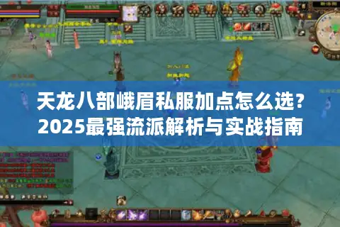 天龙八部峨眉私服加点怎么选？2025最强流派解析与实战指南