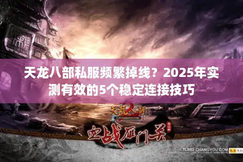 天龙八部私服频繁掉线？2025年实测有效的5个稳定连接技巧