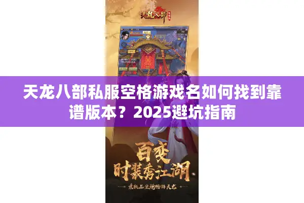 天龙八部私服空格游戏名如何找到靠谱版本？2025避坑指南