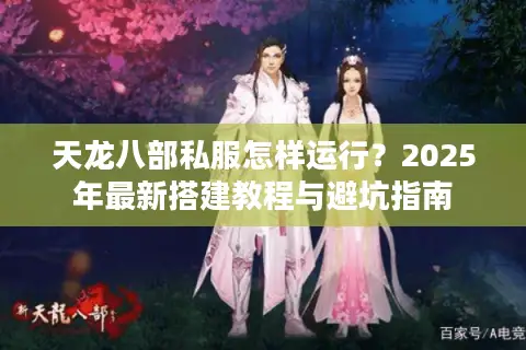 天龙八部私服怎样运行?2025年最新搭建教程与避坑指南 天龙八部私服怎样运行?2025年最新搭建教程与避坑指南