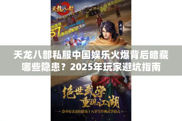 天龙八部私服中国娱乐火爆背后暗藏哪些隐患?2025年玩家避坑指南 天龙八部私服中国娱乐火爆背后暗藏哪些隐患?2025年玩家避坑指南