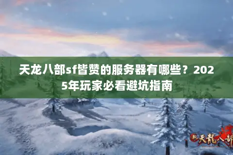 天龙八部sf皆赞的服务器有哪些?2025年玩家必看避坑指南 天龙八部sf皆赞的服务器有哪些?2025年玩家必看避坑指南