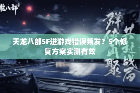 天龙八部SF进游戏错误频发?5个修复方案实测有效 天龙八部SF进游戏错误频发?5个修复方案实测有效