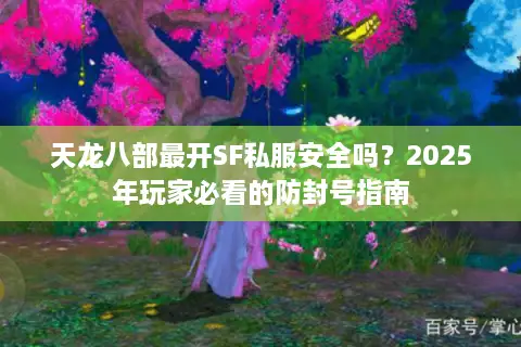天龙八部最开SF私服安全吗?2025年玩家必看的防封号指南 天龙八部最开SF私服安全吗?2025年玩家必看的防封号指南